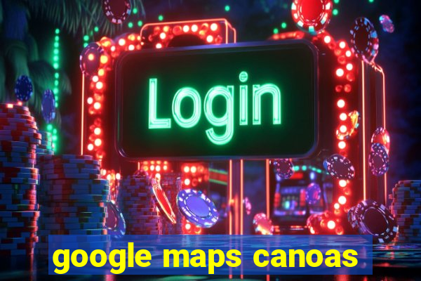 google maps canoas